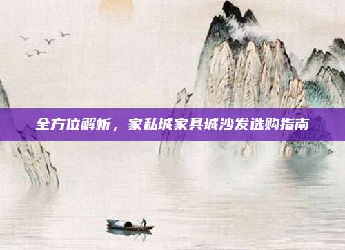 全方位解析，家私城家具城沙发选购指南