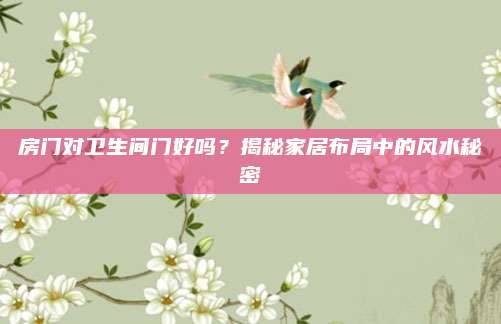 房门对卫生间门好吗？揭秘家居布局中的风水秘密