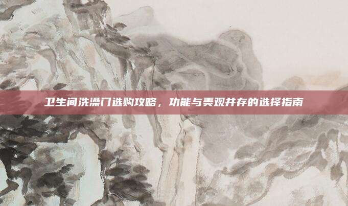 卫生间洗澡门选购攻略，功能与美观并存的选择指南