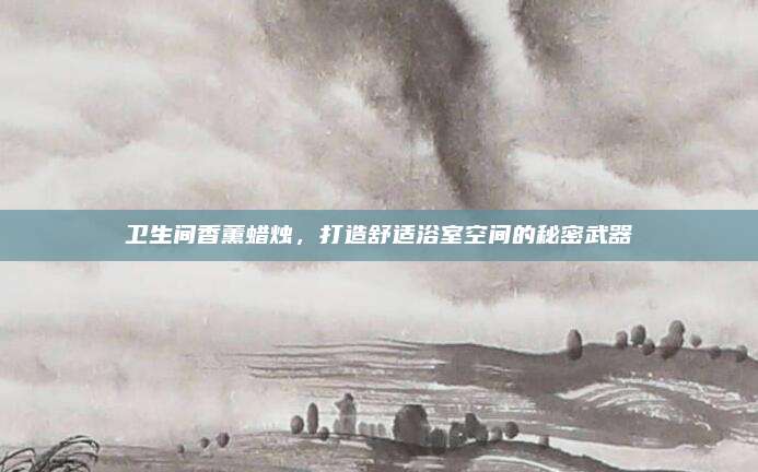 卫生间香薰蜡烛，打造舒适浴室空间的秘密武器