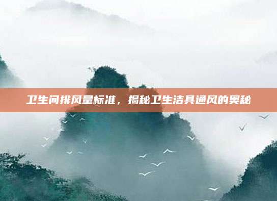 卫生间排风量标准，揭秘卫生洁具通风的奥秘