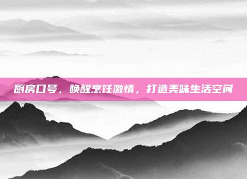 厨房口号，唤醒烹饪激情，打造美味生活空间