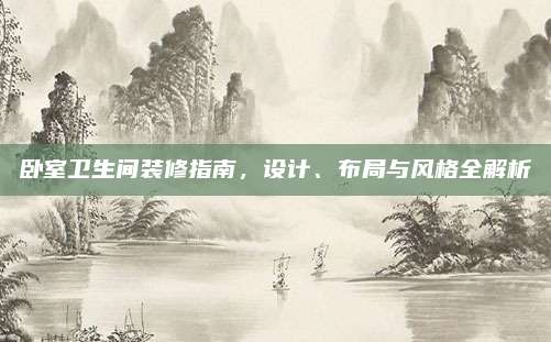 卧室卫生间装修指南，设计、布局与风格全解析