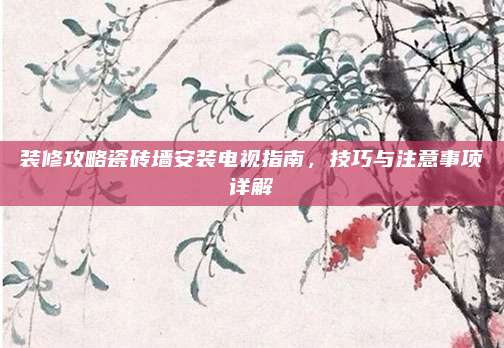 装修攻略瓷砖墙安装电视指南，技巧与注意事项详解