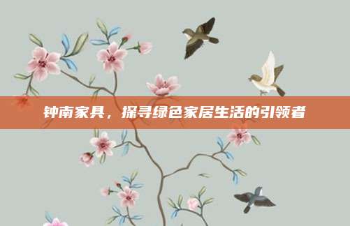钟南家具，探寻绿色家居生活的引领者