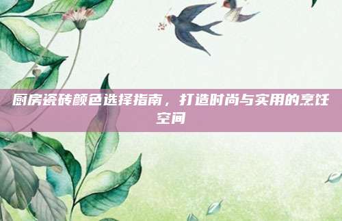厨房瓷砖颜色选择指南，打造时尚与实用的烹饪空间