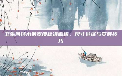 卫生间挡水条宽度标准解析，尺寸选择与安装技巧
