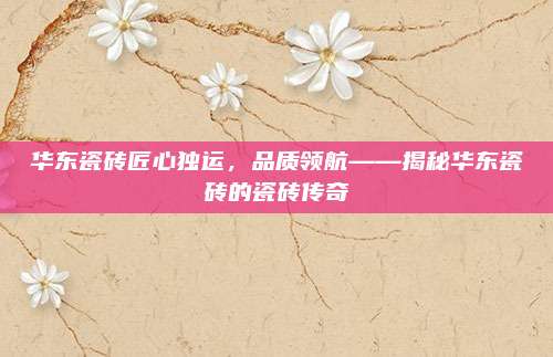 华东瓷砖匠心独运，品质领航——揭秘华东瓷砖的瓷砖传奇