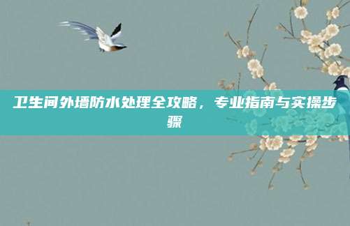 卫生间外墙防水处理全攻略，专业指南与实操步骤