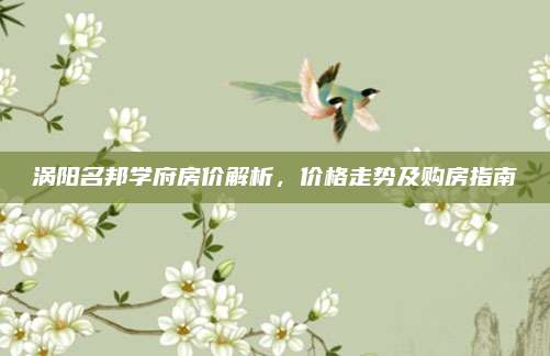 涡阳名邦学府房价解析，价格走势及购房指南