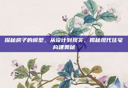 探秘房子的模型，从设计到现实，揭秘现代住宅构建奥秘