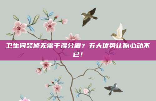 卫生间装修无需干湿分离？五大优势让你心动不已！