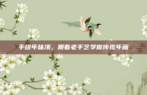 手绘年味浓，跟着老手艺学做传统年画