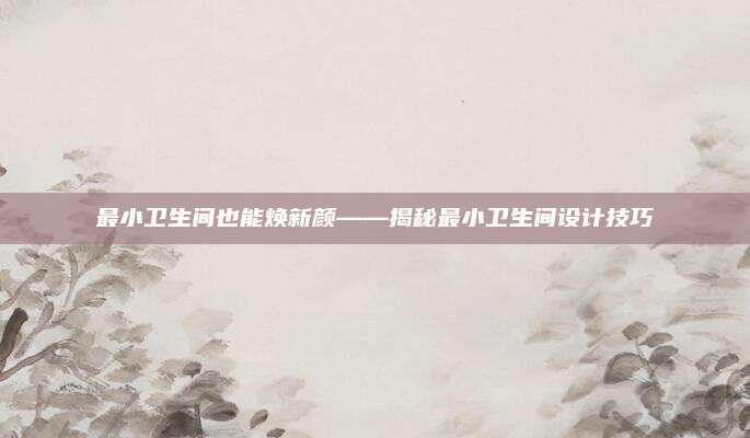 最小卫生间也能焕新颜——揭秘最小卫生间设计技巧
