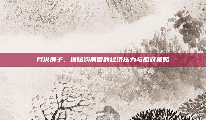 月供房子，揭秘购房者的经济压力与应对策略