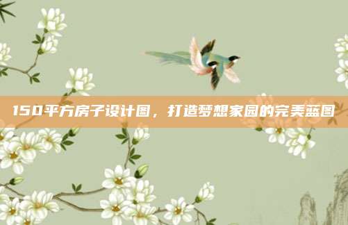 150平方房子设计图，打造梦想家园的完美蓝图