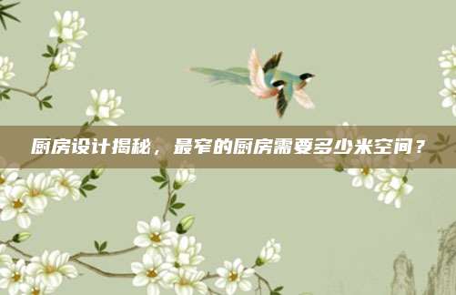 厨房设计揭秘，最窄的厨房需要多少米空间？