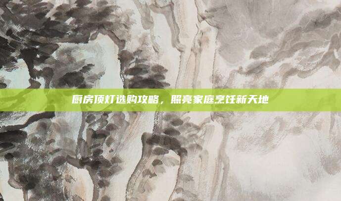 厨房顶灯选购攻略，照亮家庭烹饪新天地