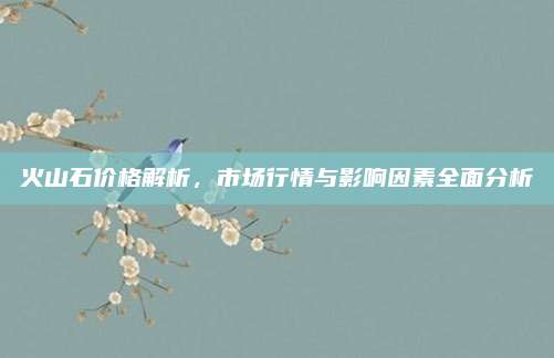 火山石价格解析，市场行情与影响因素全面分析