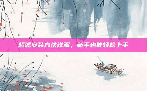超滤安装方法详解，新手也能轻松上手