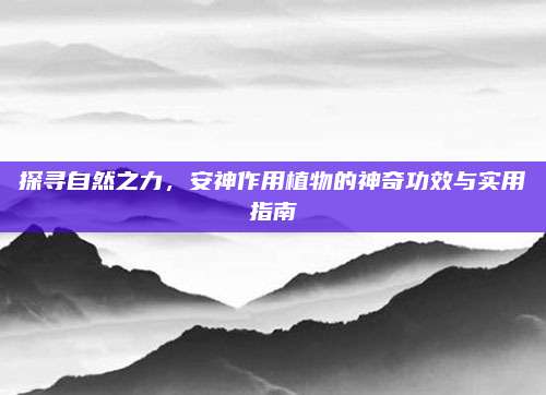 探寻自然之力，安神作用植物的神奇功效与实用指南