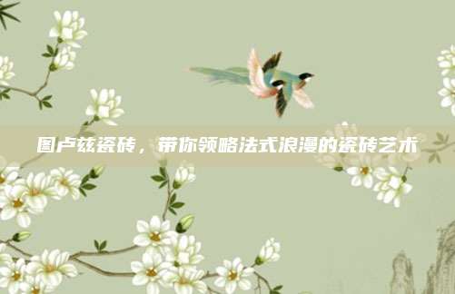 图卢兹瓷砖，带你领略法式浪漫的瓷砖艺术