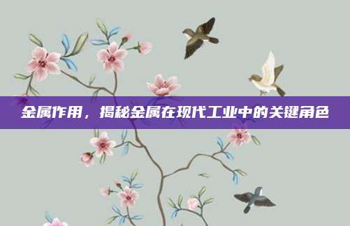 金属作用，揭秘金属在现代工业中的关键角色
