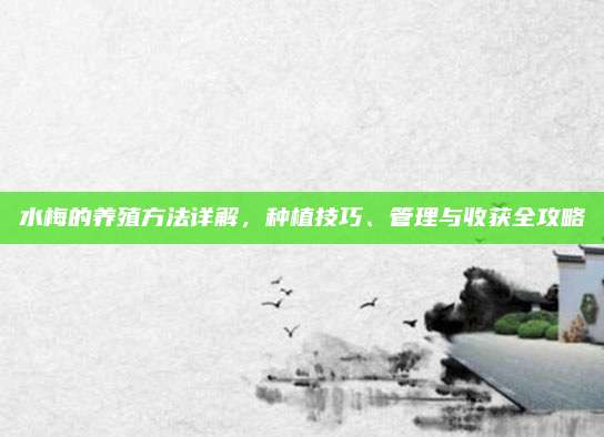 水梅的养殖方法详解，种植技巧、管理与收获全攻略