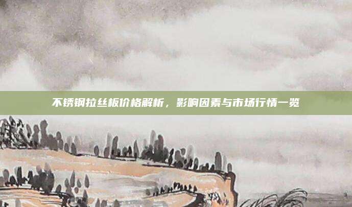 不锈钢拉丝板价格解析，影响因素与市场行情一览