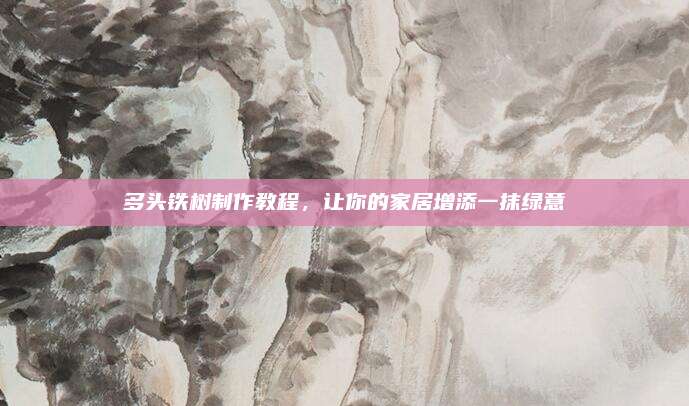 多头铁树制作教程，让你的家居增添一抹绿意