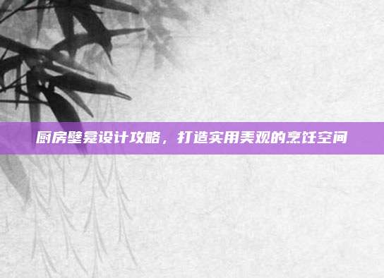 厨房壁龛设计攻略，打造实用美观的烹饪空间
