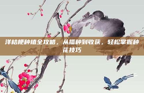 洋桔梗种植全攻略，从播种到收获，轻松掌握种花技巧