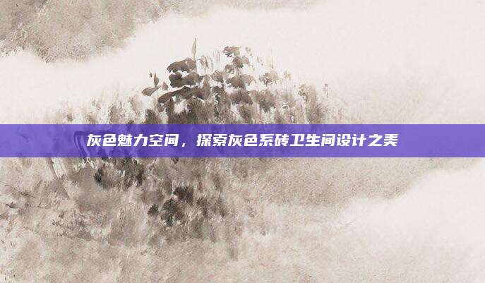 灰色魅力空间，探索灰色系砖卫生间设计之美