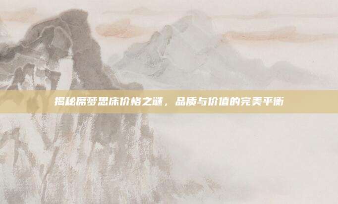 揭秘席梦思床价格之谜，品质与价值的完美平衡