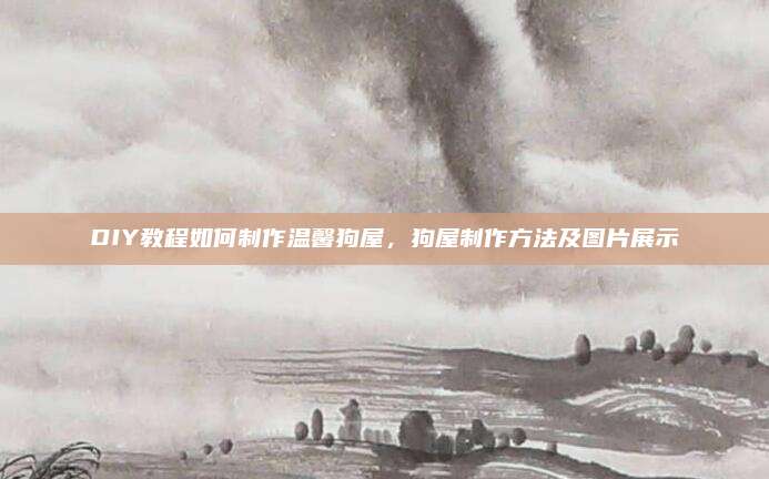 DIY教程如何制作温馨狗屋，狗屋制作方法及图片展示