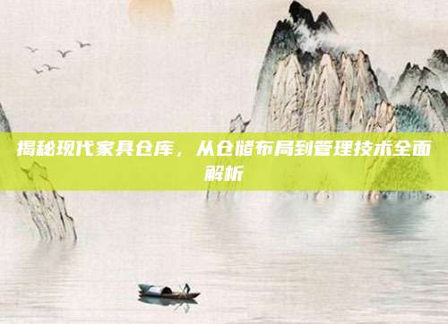 揭秘现代家具仓库，从仓储布局到管理技术全面解析