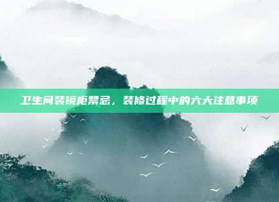 卫生间装镜柜禁忌，装修过程中的六大注意事项