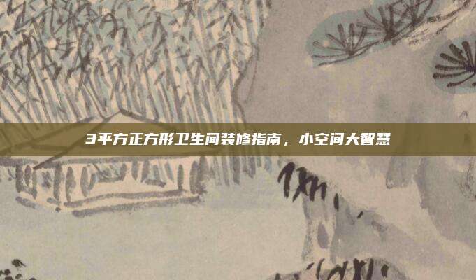 3平方正方形卫生间装修指南，小空间大智慧