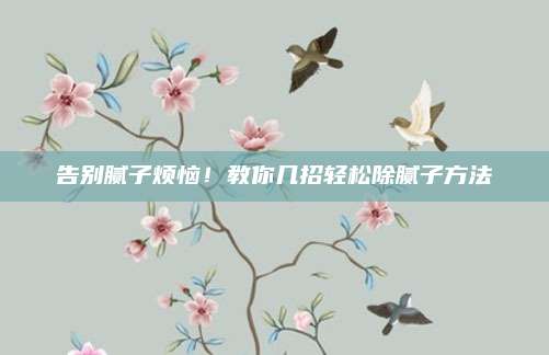 告别腻子烦恼！教你几招轻松除腻子方法