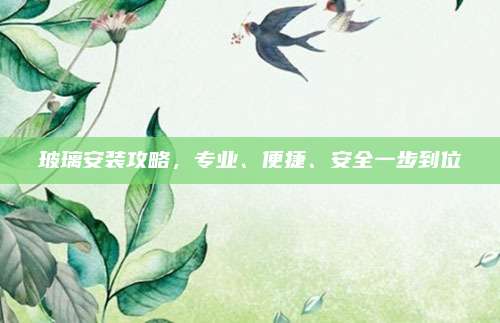 玻璃安装攻略，专业、便捷、安全一步到位