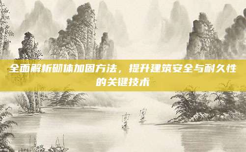 全面解析砌体加固方法，提升建筑安全与耐久性的关键技术