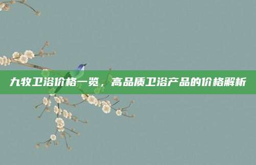 九牧卫浴价格一览，高品质卫浴产品的价格解析