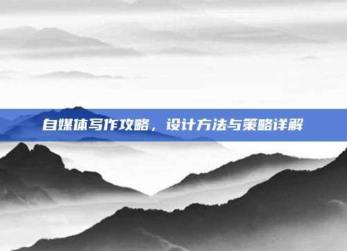 自媒体写作攻略，设计方法与策略详解