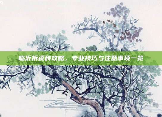 临沂拆瓷砖攻略，专业技巧与注意事项一览
