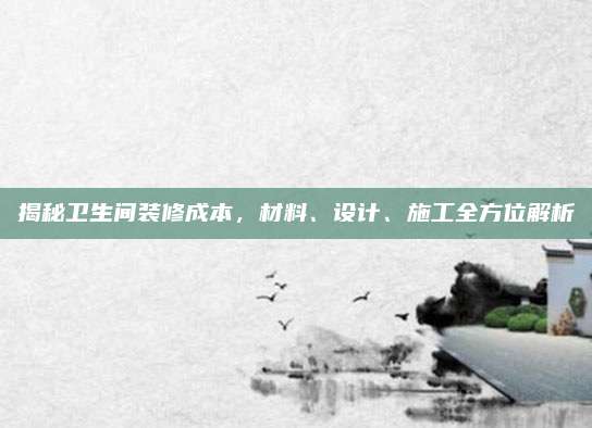 揭秘卫生间装修成本，材料、设计、施工全方位解析