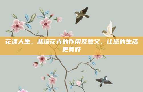 花漾人生，栽培花卉的作用及意义，让您的生活更美好