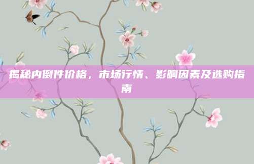 揭秘内倒件价格，市场行情、影响因素及选购指南