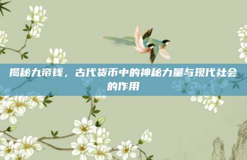 揭秘九帝钱，古代货币中的神秘力量与现代社会的作用