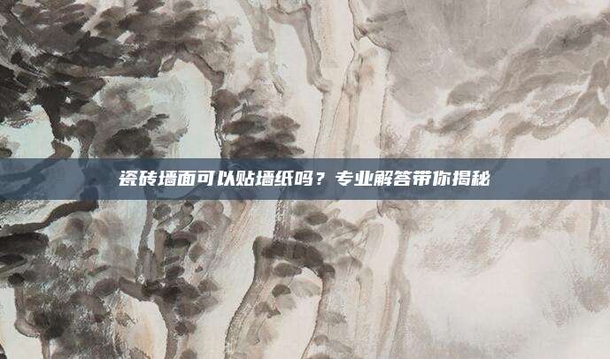 瓷砖墙面可以贴墙纸吗？专业解答带你揭秘