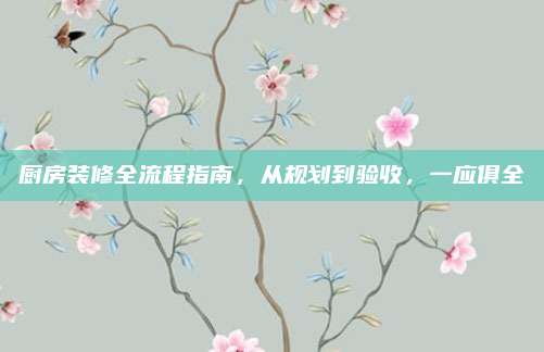 厨房装修全流程指南，从规划到验收，一应俱全